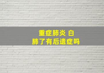 重症肺炎 白肺了有后遗症吗